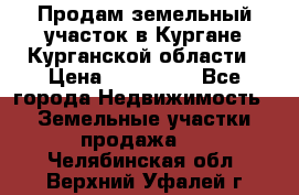 Продам земельный участок в Кургане Курганской области › Цена ­ 500 000 - Все города Недвижимость » Земельные участки продажа   . Челябинская обл.,Верхний Уфалей г.